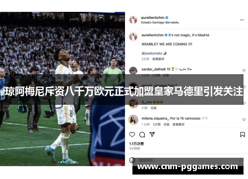 琼阿梅尼斥资八千万欧元正式加盟皇家马德里引发关注