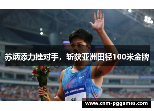苏炳添力挫对手，斩获亚洲田径100米金牌