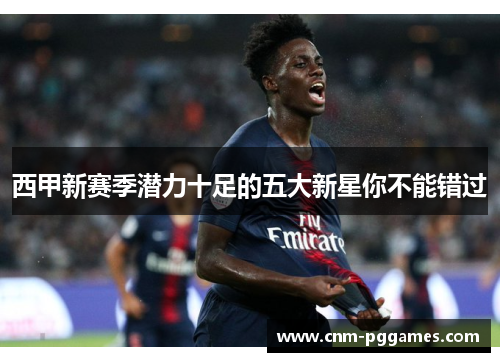 西甲新赛季潜力十足的五大新星你不能错过