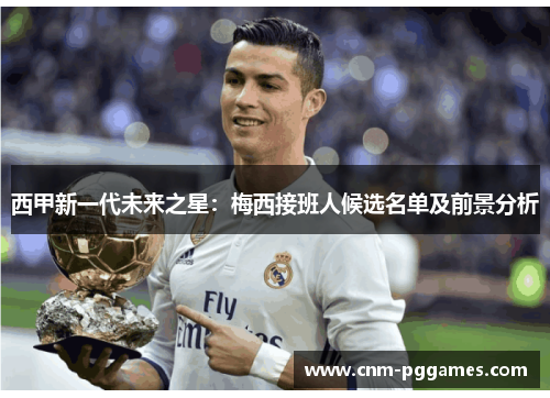 西甲新一代未来之星：梅西接班人候选名单及前景分析