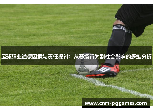 足球职业道德困境与责任探讨：从赛场行为到社会影响的多维分析