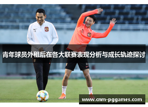青年球员外租后在各大联赛表现分析与成长轨迹探讨