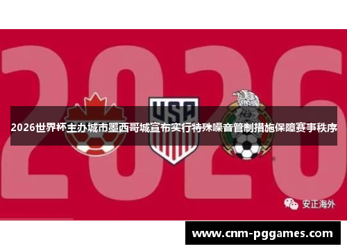 2026世界杯主办城市墨西哥城宣布实行特殊噪音管制措施保障赛事秩序