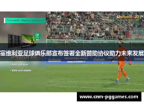 塞维利亚足球俱乐部宣布签署全新赞助协议助力未来发展