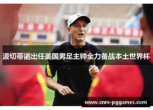 波切蒂诺出任美国男足主帅全力备战本土世界杯